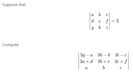 Suppose that
b c
f = 2.
a
d
e
i
Compute
Зд — а Зh — ь зі —с|
2а + d 2b + е 2с+ f
a
