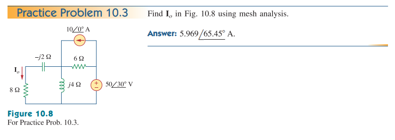 Practice Problem 10.3
10/0° A
892
-j2 Q
HH
692
www
j4 92
Figure 10.8
For Practice Prob. 10.3.
+50/30° V
Find I, in Fig. 10.8 using mesh analysis.
Answer: 5.969/65.45° A.