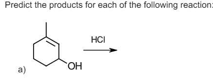 Predict the products for each of the following reaction:
HCI
HO.
a)

