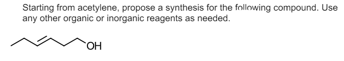 Starting from acetylene, propose a synthesis for the following compound. Use
any other organic or inorganic reagents as needed.
HO.
