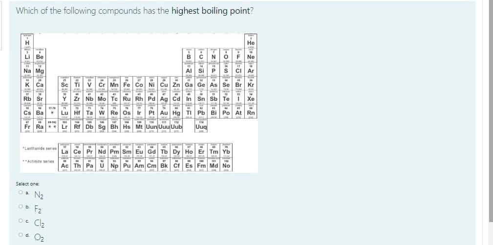 Which of the following compounds has the highest boiling point?
Select one:
Oa N2
Ob F2
Oc Cl2
Od O2
-坐2 是
艺
品
F 生!
