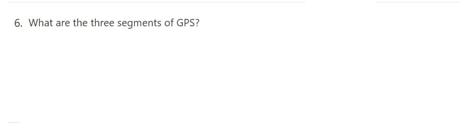 6. What are the three segments of GPS?
