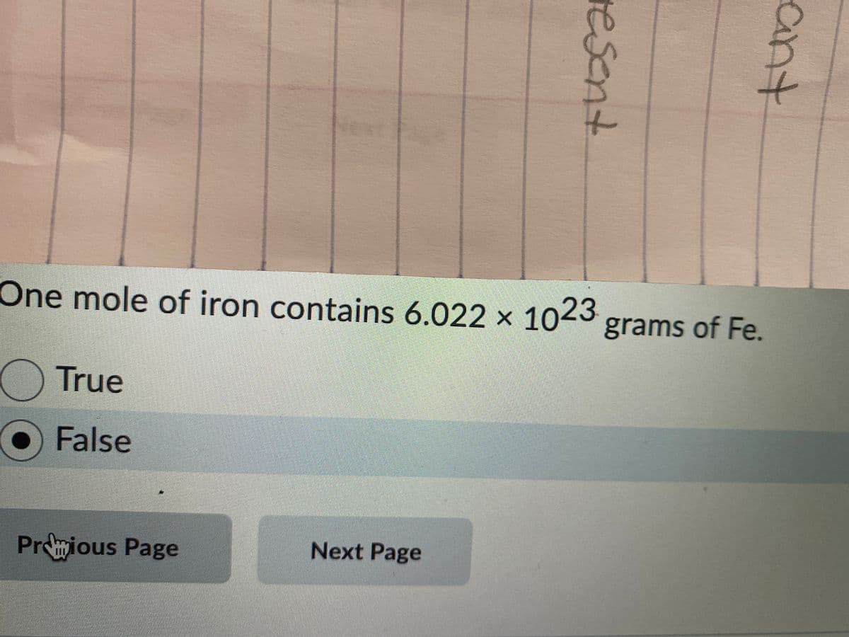 One mole of iron contains 6.022 x 1023 grams of Fe.
OTrue
O False
Promious Page
Next Page
ant
resent
