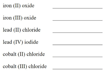 iron (II) oxide
iron (III) oxide
lead (II) chloride
lead (IV) iodide
cobalt (II) chloride
cobalt (III) chloride
