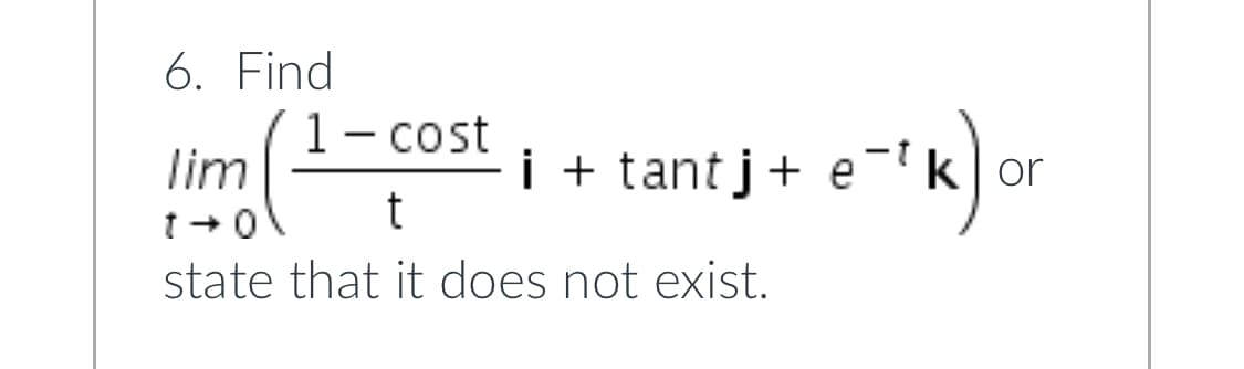 6. Find
1 - cost
lim
t
state that it does not exist.
20
i + tant j + e¹k or
e-¹k) o
