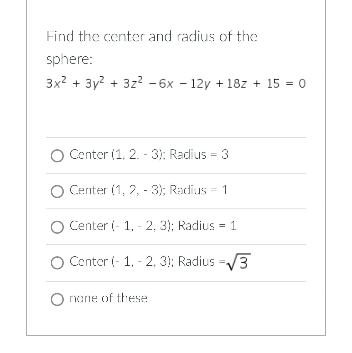 Find the center and radius of the
sphere:
3x² + 3y² + 3z² - 6x - 12y + 18z + 150
O -
Center (1, 2, 3); Radius = 3
Center (1, 2, 3); Radius = 1
-
-
O Center (-1, - 2, 3); Radius = 1
O Center (-1, - 2, 3); Radius
=
√3
O none of these