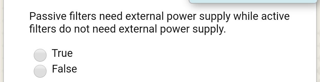 Passive filters need external power supply while active
filters do not need external power supply.
True
False
