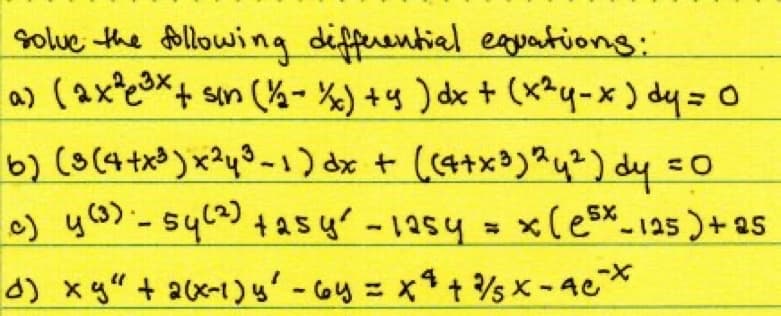 solve the following differential equations:
a) (ax²³x+ sin (½-½x) + y ) dx + (x²y-x) dy = 0
b) (3 (4+x³) x²y3-1) dx + ((4+x³) ¹² y ²) dy = 0
c) y (3) - 54 (2) +2sy² - 125y = x(esx_125) +25
4
d) xy" + 2(x-1) y' - 6y = x² + ¾/5x-4c²x