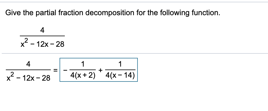 Give the partial fraction decomposition for the following function.
4
X
x - 12x - 28
4
1
1
+
x2 - 12x - 28
4(x + 2) ' 4(x- 14)
