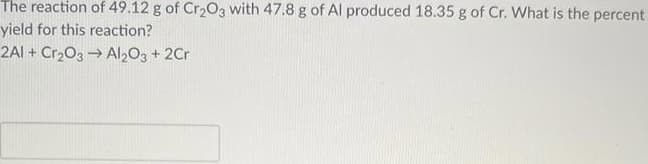 The reaction of 49.12 g of Cr2O3 with 47.8 g of Al produced 18.35 g of Cr. What is the percent
yield for this reaction?
2AI + Cr203 → Al203 + 2Cr
