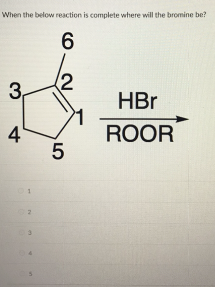 When the below reaction is complete where will the bromine be?
3.
4
01
02
5
6
2
5
HBr
ROOR