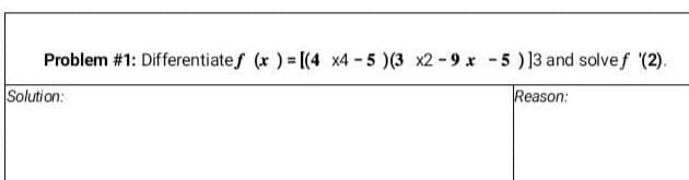 Problem #1: Differentiates (x ) = [(4 x4 - 5 )(3 x2 -9 x -5 ) ]3 and solve f (2).
Solution:
Reason:
