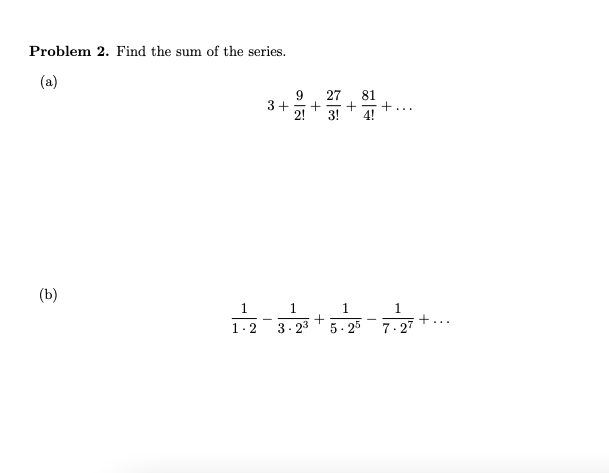 Problem 2. Find the sum of the series.
(a)
9
3+
2!
27
81
+...
4!
3!
(b)
1
1.
1
1.
1-2 3.2 +5.-7t..
7. 27
5- 25
