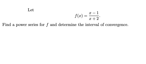 Let
* - 1
f(x) =
x +2
Find a power series for f and determine the interval of convergence.
