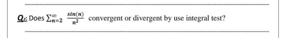 sin(n)
Q:: Does En=2
convergent or
divergent by
integral test?
use
n2
