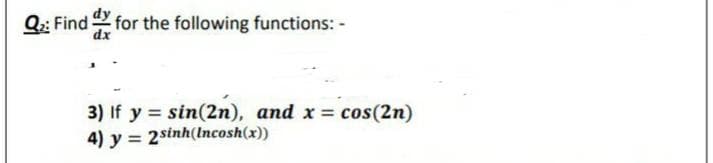Q;: Find for the following functions: -
dx
3) If y = sin(2n), and x = cos(2n)
4) y = 2sinh(lncosh(x))
