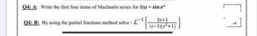 04: A: Write the first four items of Maclaurin series for ft - sine
04: B: By using the partial fractions method solve :
3s+1
(s-1)(s*+1)
