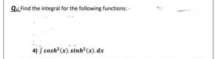 Q: Find the integral for the following functions: -
4) S cosh2(x). sinh2(x). dx
