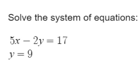 Solve the system of equations:
5x – 2y = 17
y = 9
