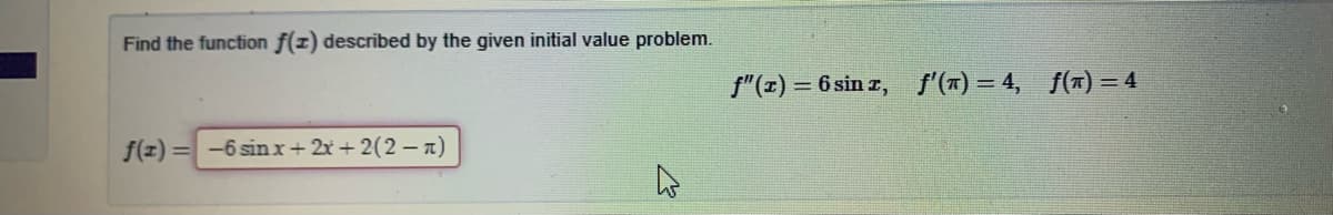 Find the function f(z) described by the given initial value problem.
f"(z) = 6 sin z, f'(T) = 4, f(x) = 4
f(z)= -6 sinx+ 2x + 2(2 – a)
