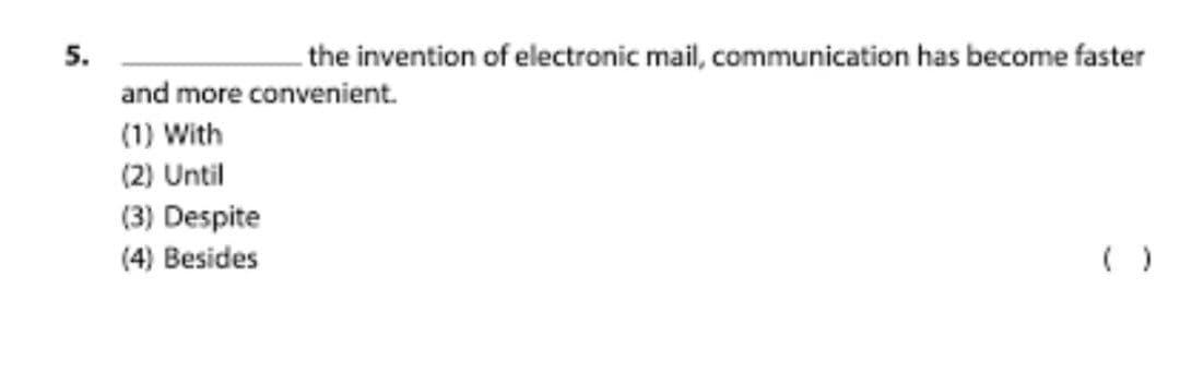 5.
the invention of electronic mail, communication has become faster
and more convenient.
(1) With
(2) Until
(3) Despite
(4) Besides
( )
