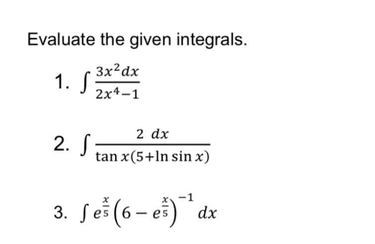 Evaluate the given integrals.
3x?dx
1. S
2х4—1
2 dx
2. S;
tan x(5+ln sin x)
3. Seš (6– eš)
