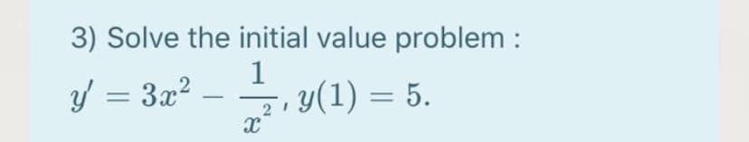 3) Solve the initial value problem :
1
y = 3x?
, y(1) = 5.
2
