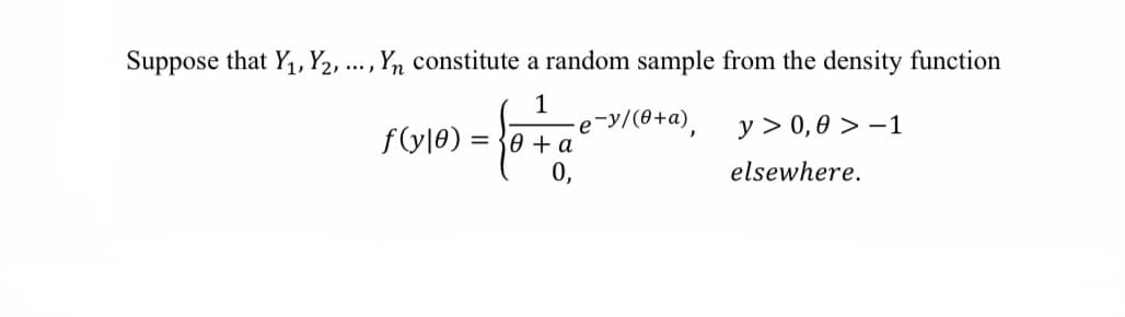 Suppose that Y₁, Y2, ..., Yn constitute a random sample from the density function
1 ₂-y/(0+a),
e
f(y10)
= 0 + a
y > 0,0> -1
elsewhere.
0,