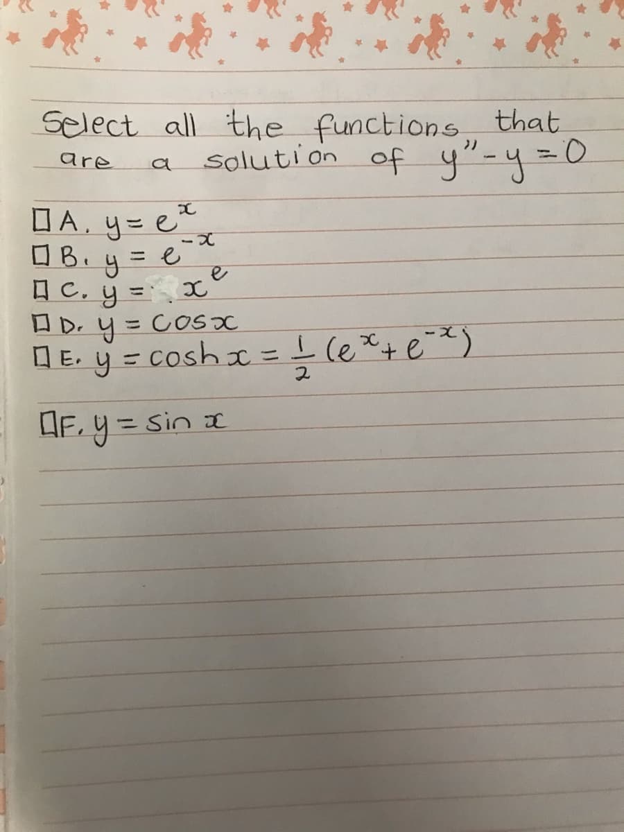 Select all the functions, that
soluti on of y"-y=D0
%3D
are
a
D A. y=e
OB.4 = e
DA,
y=
A C, y = x
O D. y = COsx
Q E. y = cosh I =le*+
%3D
%3D
DF. y = sin a
