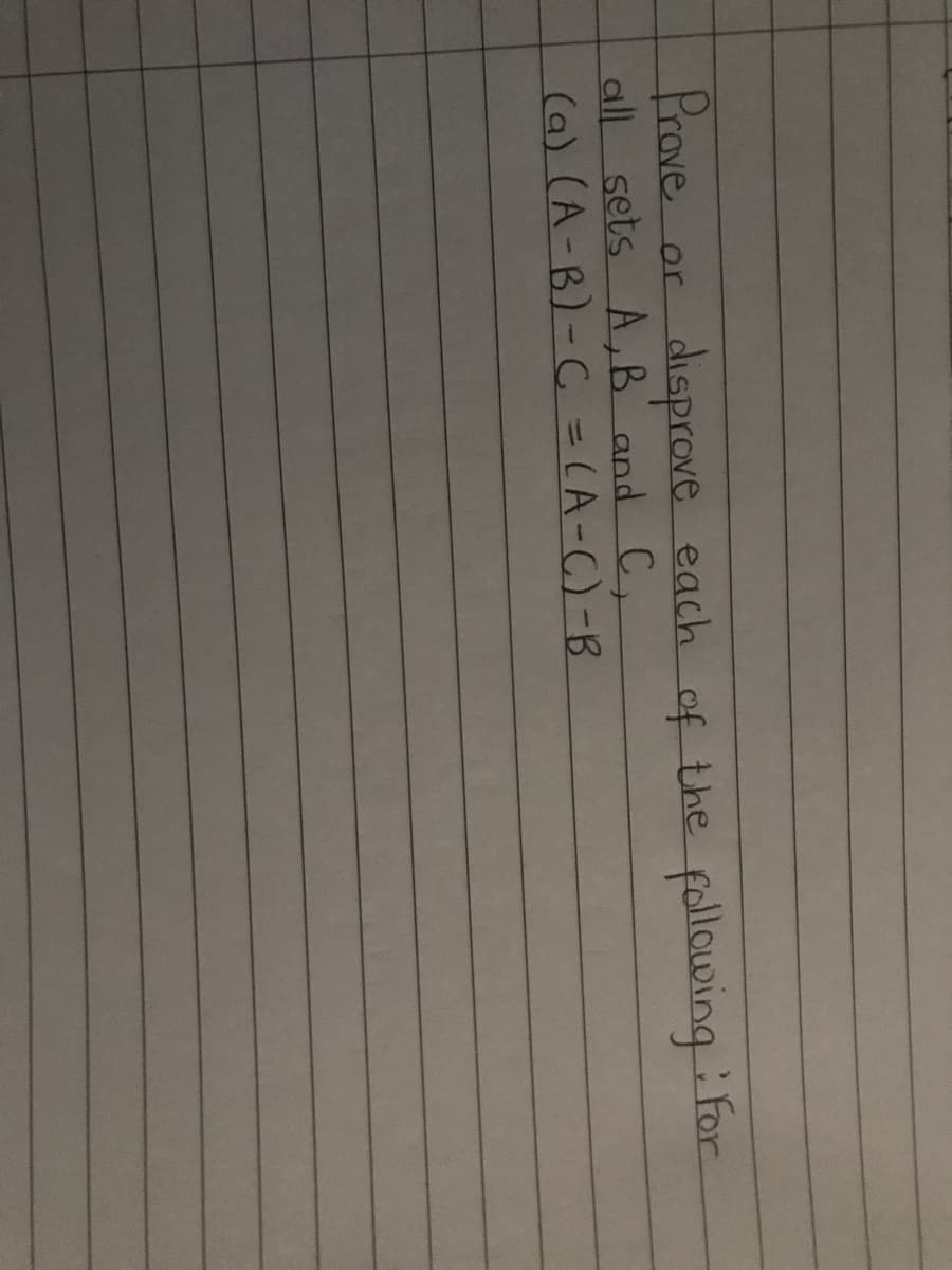 Prave
all sets A,B and C,
(a) (A-B)-C = CA-C)-B
disprove each of the
following For
or
