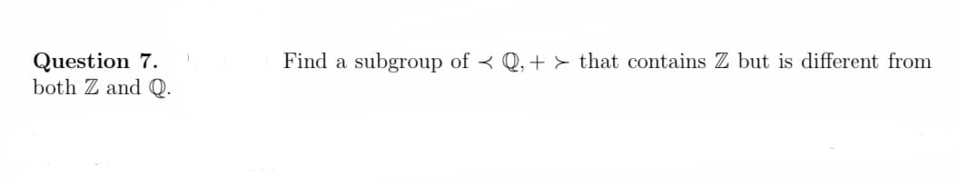 Question 7.
both Z and Q.
Find a subgroup of < Q, + > that contains Z but is different from
