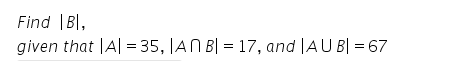 Find |B|,
given that |A| = 35, |AN B| = 17, and |AU B| = 67
