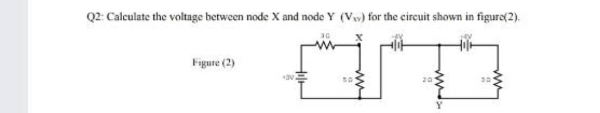 Q2: Calculate the voltage between node X and node Y (Vw) for the circuit shown in figure(2).
3G
Figure (2)
20
Y

