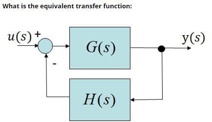 What is the equivalent transfer function:
u(s)*
+
y(s)
G(s)
H(s)
