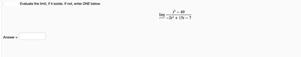 Evaluate the limit, if it exists. If not, enter DNE below.
2 – 49
lim
1→7 -2t2 + 15t – 7
Answer =
