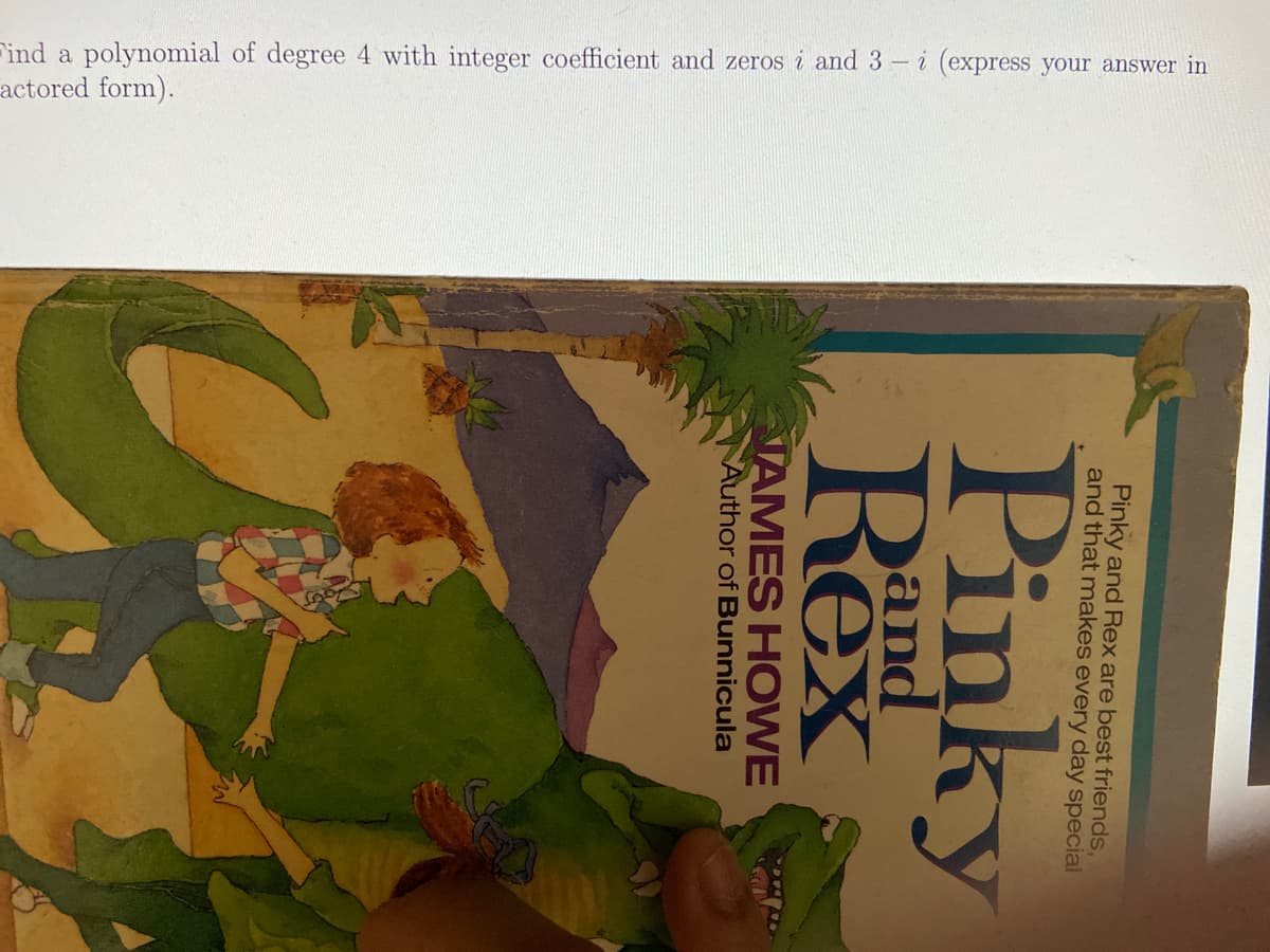 Find a polynomial of degree 4 with integer coefficient and zeros i and 3- i (express your answer in
actored form).
Pinky and Rex are best friends,
and that makes every day special
Pinky
Rex
and
NAMES HOWE
Author of Bunnicula
