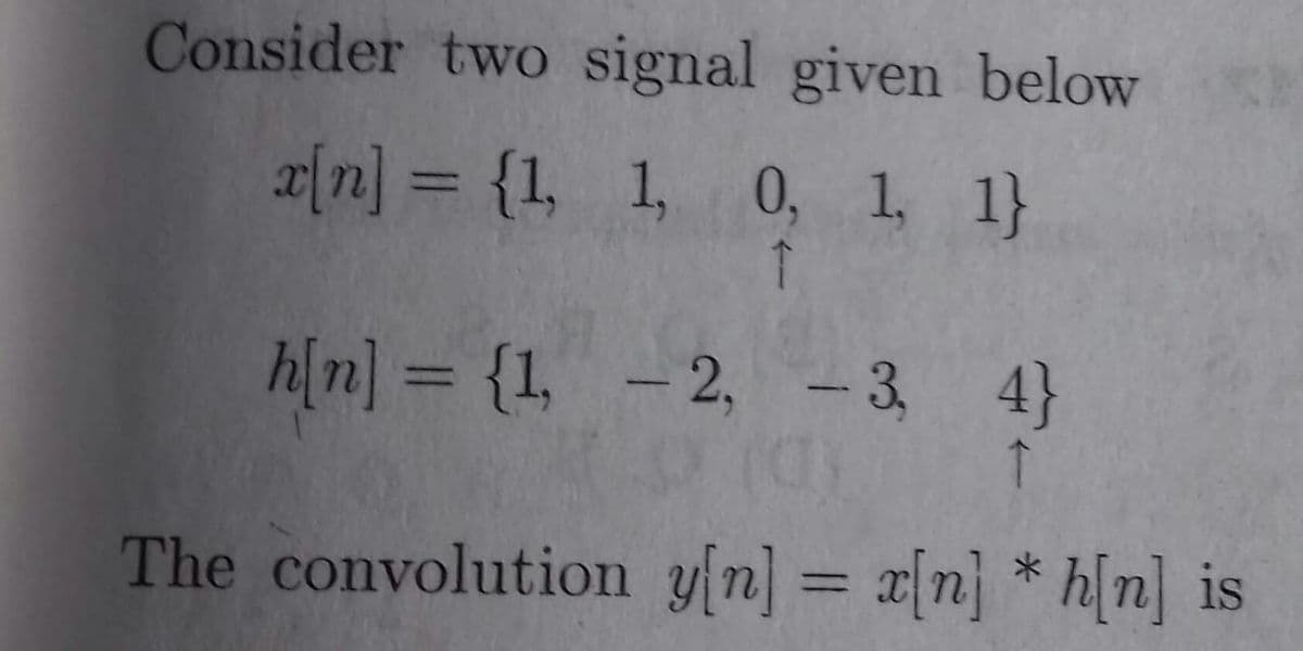Consider two signal given below
x[n] = {1, 1, 0, 1, 1}
↑
h[n] = {1, – 2, - 3, 4}
%3D
|
The convolution yfn] = x[n] * h[n] is
%3D
