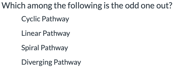 Which among the following is the odd one out?
Cyclic Pathway
Linear Pathway
Spiral Pathway
Diverging Pathway
