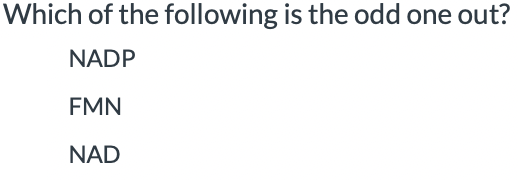 Which of the following is the odd one out?
NADP
FMN
NAD
