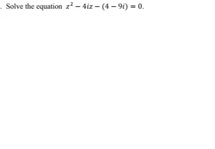 - Solve the equation z² – 4iz – (4 – 9i) = 0.
