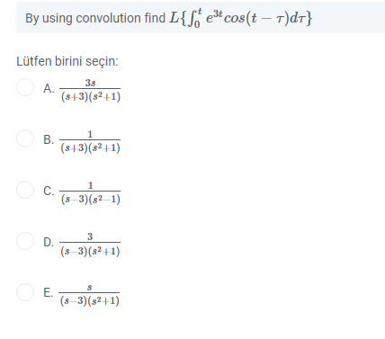 By using convolution find L{S e*cos(t – T)dr}
Lütfen birini seçin:
3s
А.
(s+3)(s² +1)
В.
(s+3)(s² +1)
1
С.
(s-3)(s2–1)
D.
3
(s-3)(s²+1)
O E.
(s-3)(s2+1)
