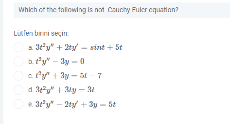 Which of the following is not Cauchy-Euler equation?
Lütfen birini seçin:
O a. 3t°y" + 2ty' = sint + 5t
O b. ty" – 3y = 0
O c. Py" + 3y = 5t – 7
O d. 3t?y" + 3ty = 3t
e. 3t²y" – 2ty' + 3y = 5t
