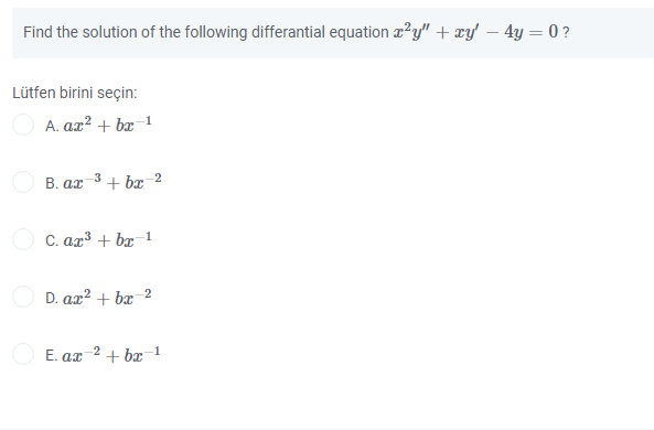 Find the solution of the following differantial equation r?y" + xy' – 4y = 0 ?
Lütfen birini seçin:
A. ax² + bæ-1
3
B. ar
+ br 2
C. ar³ + bx-1
D. ax? + bx 2
E. ax 2 + bx-1
