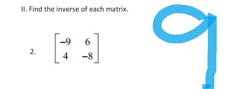 II. Find the inverse of each matrix.
-9 6
2.
4 -8