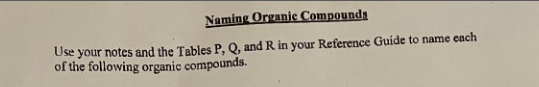 Naming Organic Compounds
Use your notes and the Tables P, Q, and R in your Reference Guide to name each
of the following organic compounds.