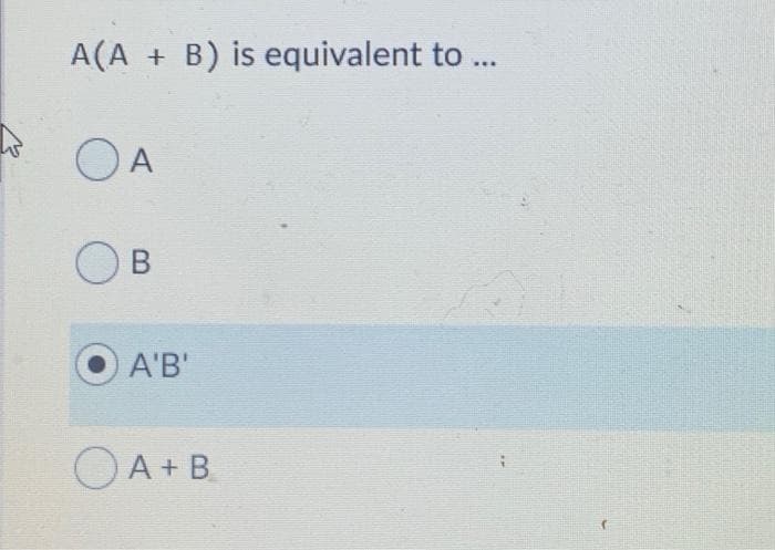 A(A + B) is equivalent to ..
O A
В
A'B'
OA+ B.
