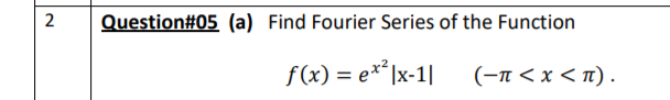 2
Question#05 (a) Find Fourier Series of the Function
f(x) = e**Ix-1|
(-п <х <п).
