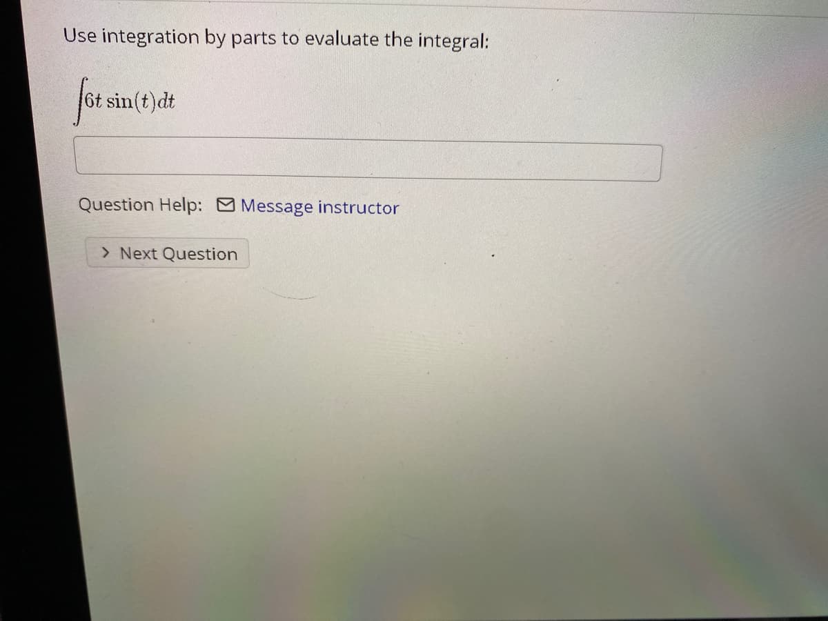 Use integration by parts to evaluate the integral:
sin(t)dt
Question Help: Message instructor
> Next Question
