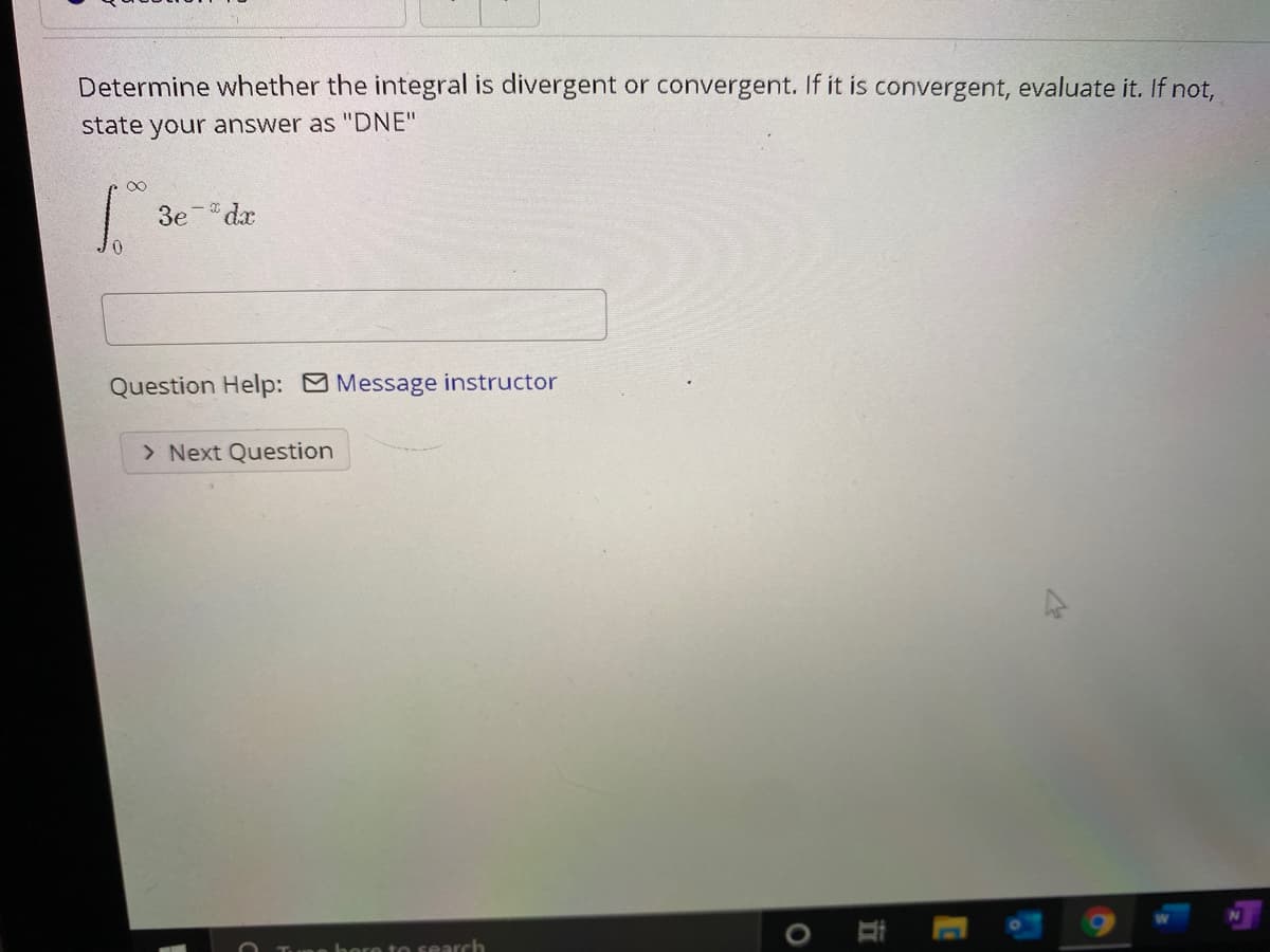 Determine whether the integral is divergent or convergent. If it is convergent, evaluate it. If not,
state your answer as "DNE"
Зе
dx
Question Help: Message instructor
> Next Question
hore to search
