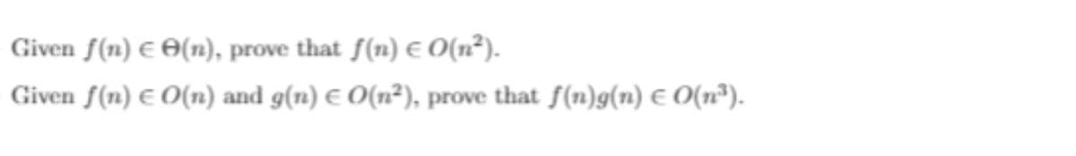 Given f(n) E O(n), prove that f(n) E 0(n²).
Given f(n) E O(n) and g(n) E O(n²), prove that f(n)g(n) e O(n³).
